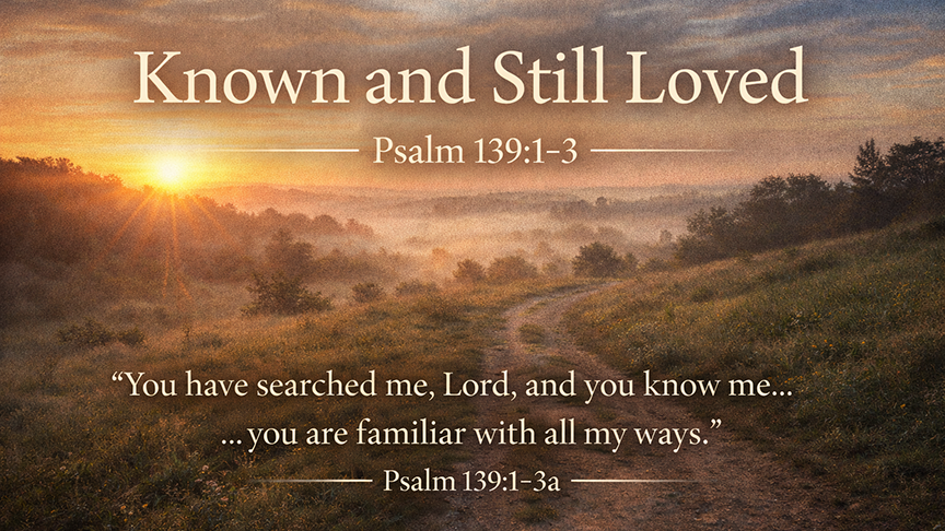 Known and Still Loved — A wide 16:9 photo-realistic image of a quiet sunrise over a peaceful landscape with soft light illuminating a winding path. The image includes the title Known and Still Loved and the most pertinent text from Psalm 139:1–3.